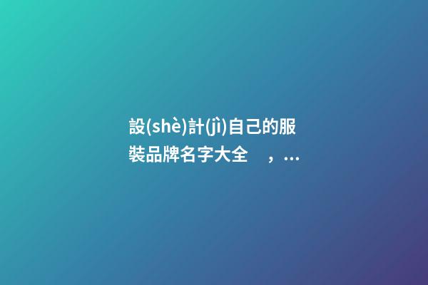 設(shè)計(jì)自己的服裝品牌名字大全，服裝品牌名當(dāng)怎么設(shè)計(jì)？